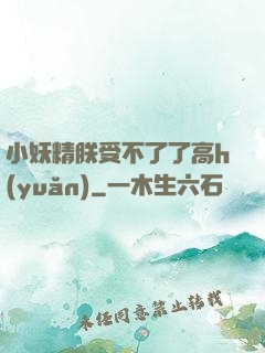 小妖精朕受不了了高h(yuǎn)