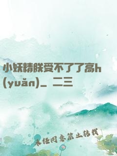 小妖精朕受不了了高h(yuǎn)