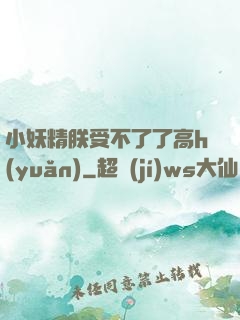 小妖精朕受不了了高h(yuǎn)