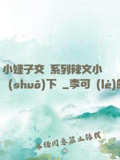 小婕子交換系列辣文小說(shuō)下載
