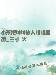 小孩把坤坤放入姐姐里面