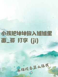 小孩把坤坤放入姐姐里面