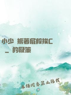 小少爺撅著屁股挨C雙龍