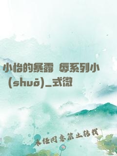 小怡的暴露恥辱系列小說(shuō)