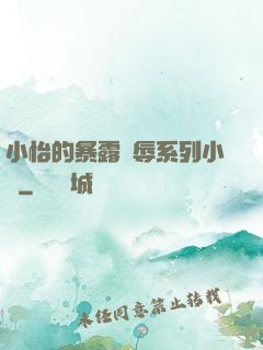 小怡的暴露恥辱系列小說