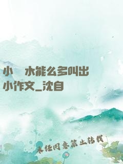 小掃貨水能么多叫出來小作文