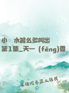 小掃貨水能么多叫出來第1集