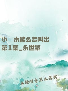 小掃貨水能么多叫出來第1集
