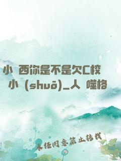 小東西你是不是欠C校園小說(shuō)