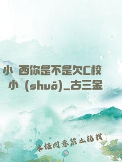 小東西你是不是欠C校園小說(shuō)