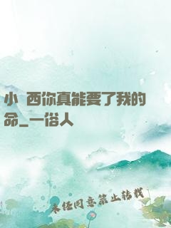 小東西你真能要了我的命