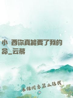 小東西你真能要了我的命