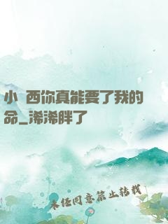 小東西你真能要了我的命
