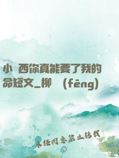 小東西你真能要了我的命短文