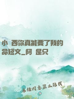 小東西你真能要了我的命短文