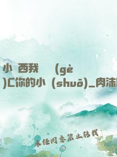 小東西我們兩個(gè)C你的小說(shuō)