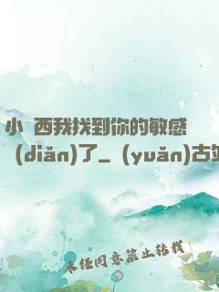 小東西我找到你的敏感點(diǎn)了