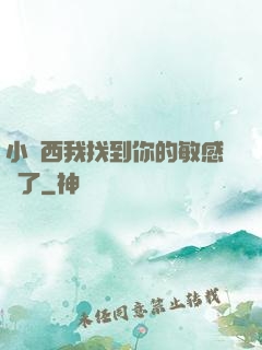 小東西我找到你的敏感點了