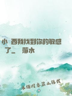 小東西我找到你的敏感點了