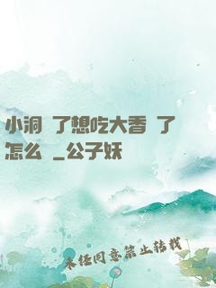 小洞餓了想吃大香腸了怎么辦