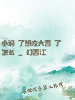 小洞餓了想吃大香腸了怎么辦