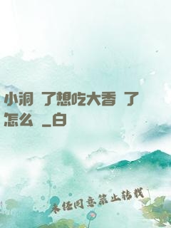 小洞餓了想吃大香腸了怎么辦