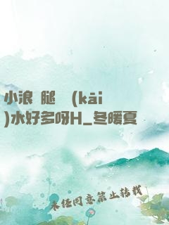 小浪貨腿張開(kāi)水好多呀H
