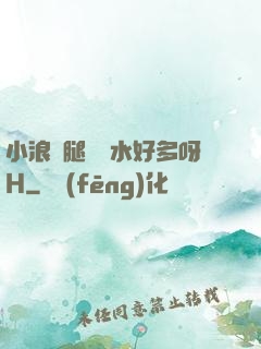 小浪貨腿張開水好多呀H
