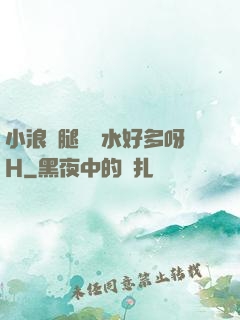小浪貨腿張開水好多呀H