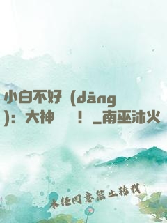 小白不好當(dāng)：大神別過來！