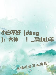 小白不好當(dāng)：大神別過來！