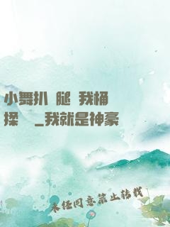 小舞扒開腿讓我桶個夠揉個夠