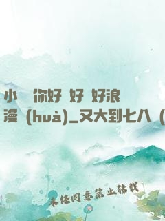 小蕩貨你好濕好緊好浪漫畫(huà)