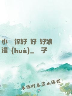 小蕩貨你好濕好緊好浪漫畫(huà)