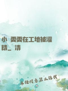 小說雯雯在工地被灌滿精