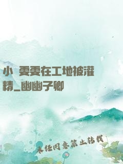 小說雯雯在工地被灌滿精