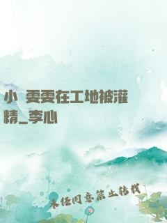 小說雯雯在工地被灌滿精