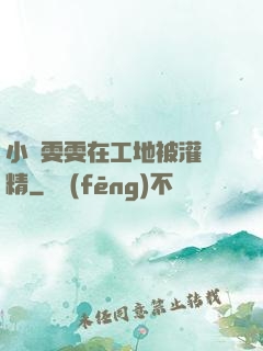 小說雯雯在工地被灌滿精