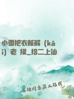 小雪把衣服解開(kāi)給老楊摸