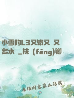 小雪的L3又嫩又緊又多水圖