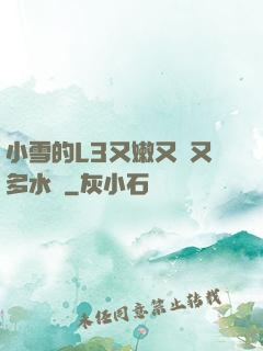 小雪的L3又嫩又緊又多水圖