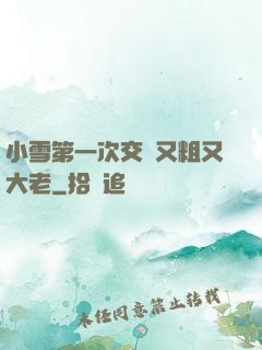 小雪第一次交換又粗又大老