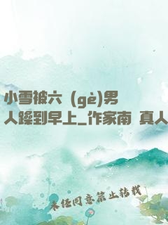 小雪被六個(gè)男人躁到早上