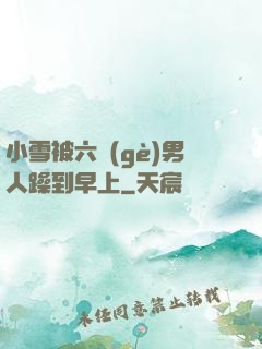 小雪被六個(gè)男人躁到早上