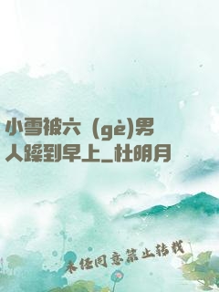 小雪被六個(gè)男人躁到早上
