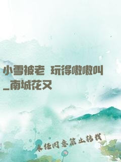 小雪被老漢玩得嗷嗷叫