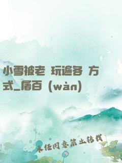 小雪被老漢玩遍各種方式