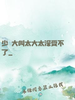 少婦大叫太大太深受不了
