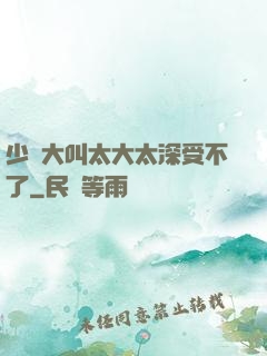 少婦大叫太大太深受不了