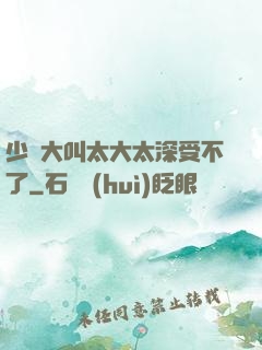 少婦大叫太大太深受不了